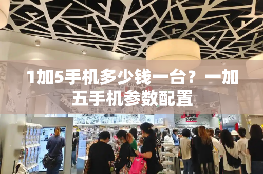 1加5手机多少钱一台？一加五手机参数配置-第1张图片-星选测评