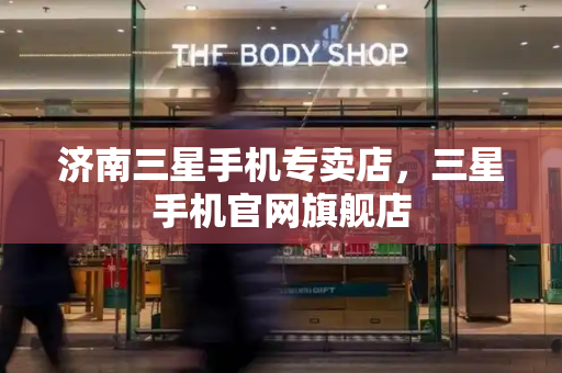 济南三星手机专卖店，三星手机官网旗舰店