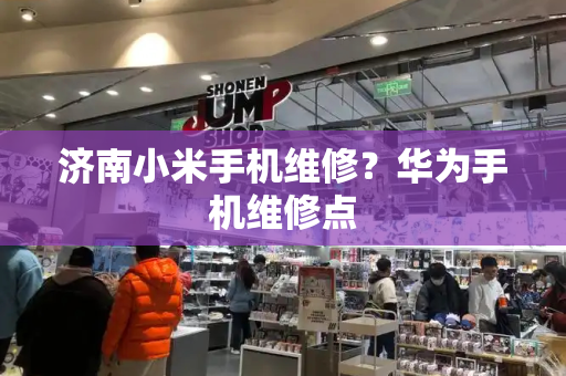 济南小米手机维修？华为手机维修点