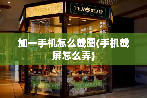 加一手机怎么截图(手机截屏怎么弄)-第1张图片-星选测评