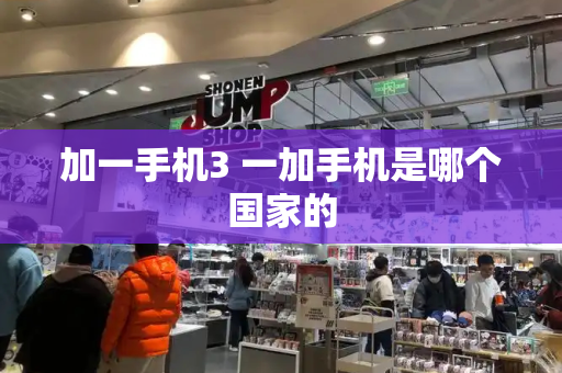 加一手机3 一加手机是哪个国家的-第1张图片-星选测评