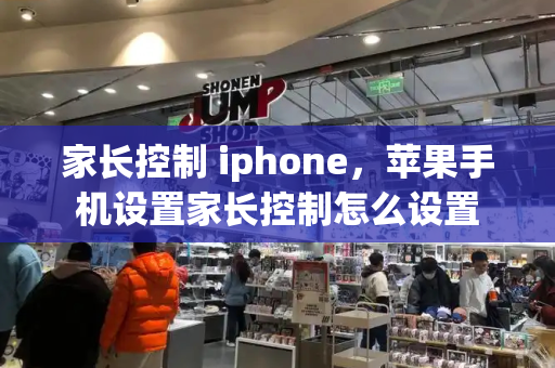家长控制 iphone，苹果手机设置家长控制怎么设置