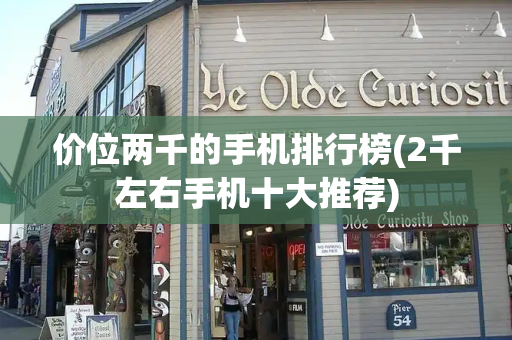 价位两千的手机排行榜(2千左右手机十大推荐)