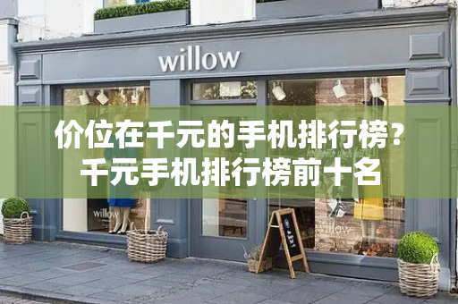 价位在千元的手机排行榜？千元手机排行榜前十名