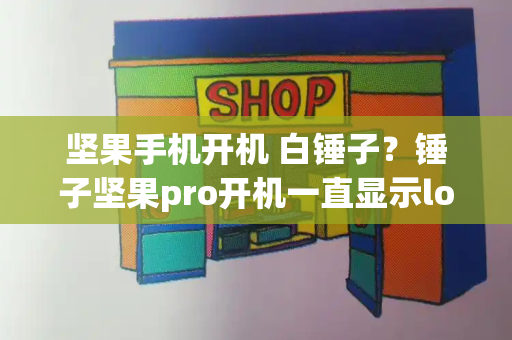 坚果手机开机 白锤子？锤子坚果pro开机一直显示logo