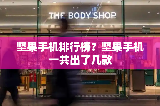 坚果手机排行榜？坚果手机一共出了几款