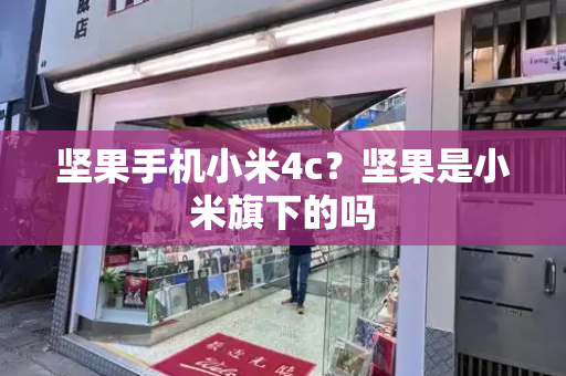 坚果手机小米4c？坚果是小米旗下的吗