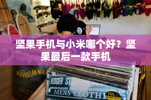 坚果手机与小米哪个好？坚果最后一款手机