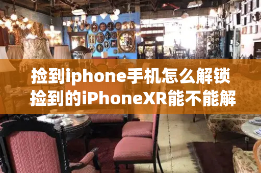 捡到iphone手机怎么解锁 捡到的iPhoneXR能不能解锁