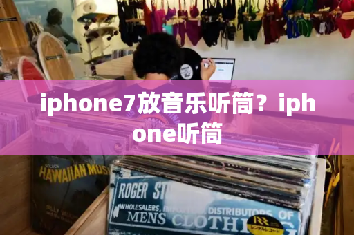 iphone7放音乐听筒？iphone听筒