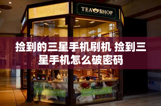 捡到的三星手机刷机 捡到三星手机怎么破密码