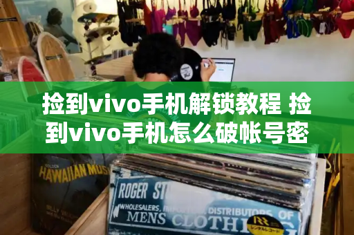 捡到vivo手机解锁教程 捡到vivo手机怎么破帐号密码