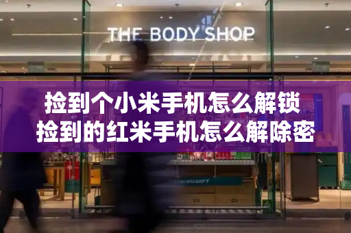 捡到个小米手机怎么解锁 捡到的红米手机怎么解除密码-第1张图片-星选测评