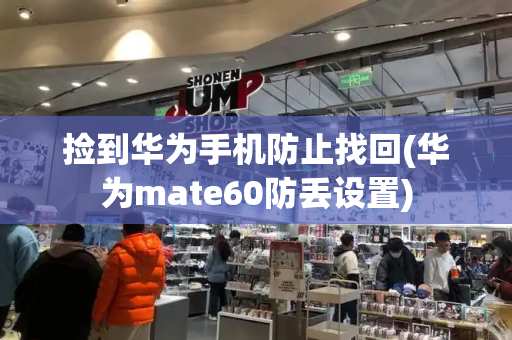 捡到华为手机防止找回(华为mate60防丢设置)