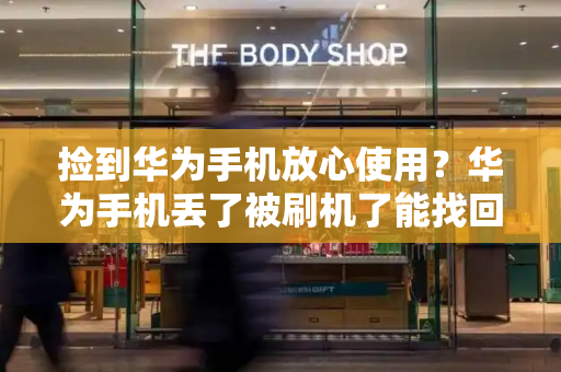捡到华为手机放心使用？华为手机丢了被刷机了能找回吗