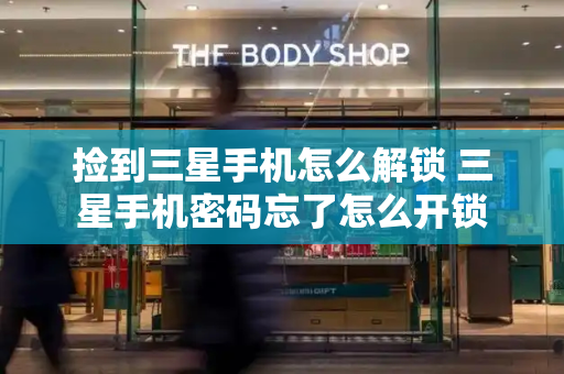 捡到三星手机怎么解锁 三星手机密码忘了怎么开锁