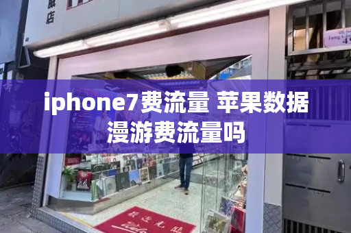 iphone7费流量 苹果数据漫游费流量吗