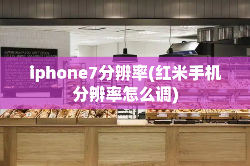 iphone7分辨率(红米手机分辨率怎么调)