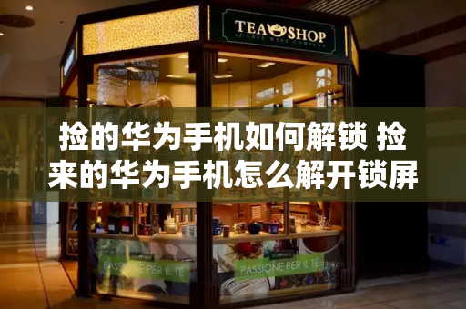 捡的华为手机如何解锁 捡来的华为手机怎么解开锁屏密码-第1张图片-星选测评