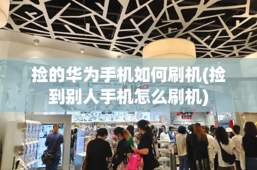 捡的华为手机如何刷机(捡到别人手机怎么刷机)