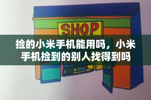 捡的小米手机能用吗，小米手机捡到的别人找得到吗