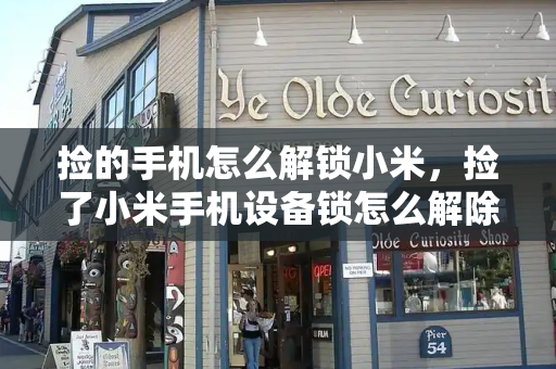 捡的手机怎么解锁小米，捡了小米手机设备锁怎么解除-第1张图片-星选测评