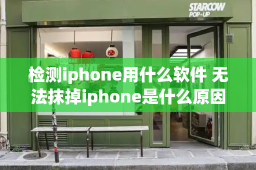 检测iphone用什么软件 无法抹掉iphone是什么原因-第1张图片-星选测评