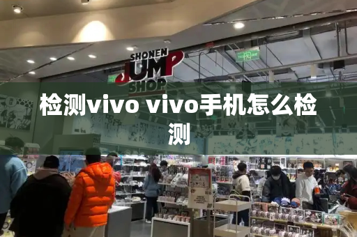 检测vivo vivo手机怎么检测-第1张图片-星选测评