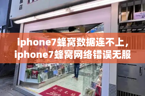 iphone7蜂窝数据连不上，iphone7蜂窝网络错误无服务-第1张图片-星选测评