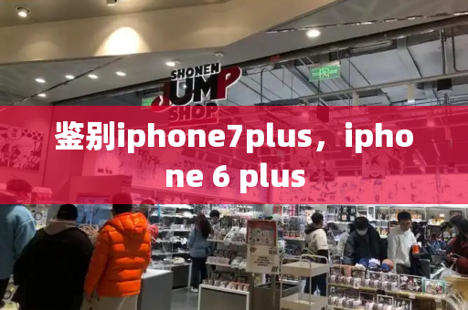 鉴别iphone7plus，iphone 6 plus-第1张图片-星选测评