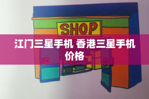 江门三星手机 香港三星手机价格