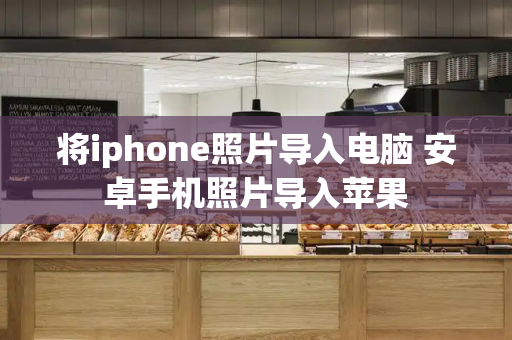 将iphone照片导入电脑 安卓手机照片导入苹果