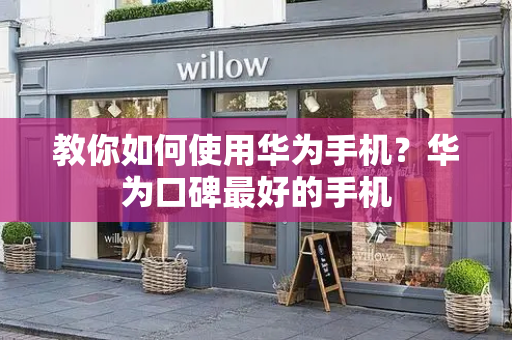 教你如何使用华为手机？华为口碑最好的手机-第1张图片-星选测评