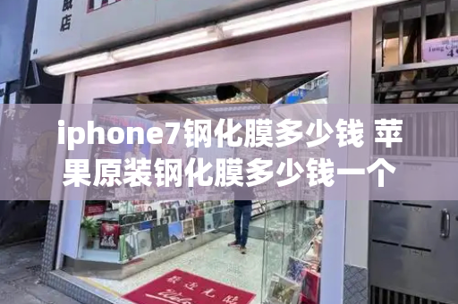 iphone7钢化膜多少钱 苹果原装钢化膜多少钱一个