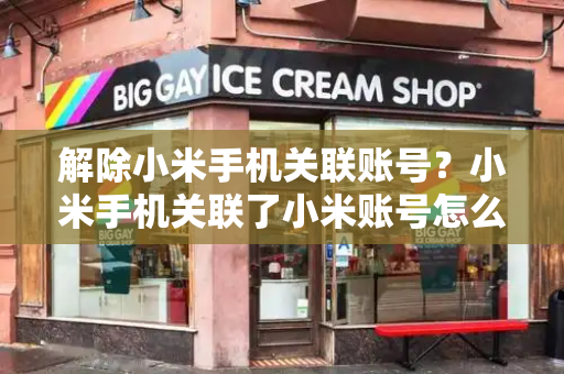 解除小米手机关联账号？小米手机关联了小米账号怎么解锁