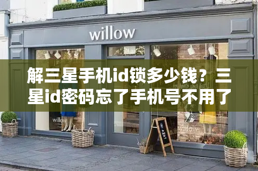 解三星手机id锁多少钱？三星id密码忘了手机号不用了