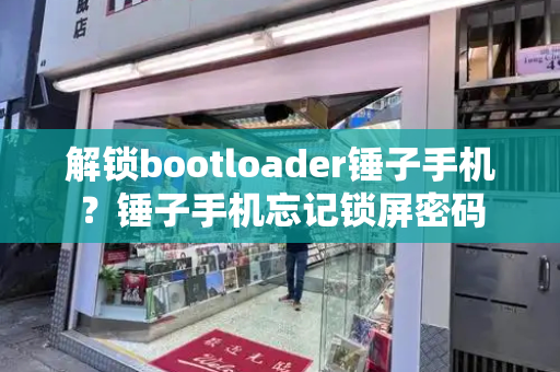 解锁bootloader锤子手机？锤子手机忘记锁屏密码