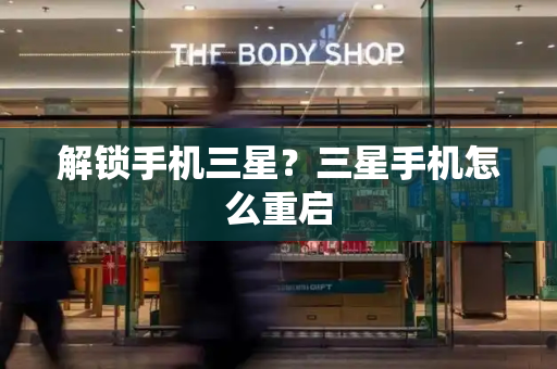 解锁手机三星？三星手机怎么重启-第1张图片-星选测评