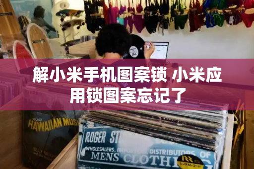 解小米手机图案锁 小米应用锁图案忘记了