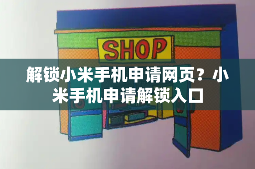 解锁小米手机申请网页？小米手机申请解锁入口