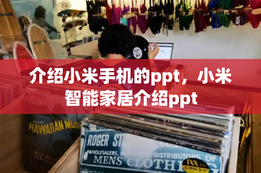 介绍小米手机的ppt，小米智能家居介绍ppt-第1张图片-星选测评