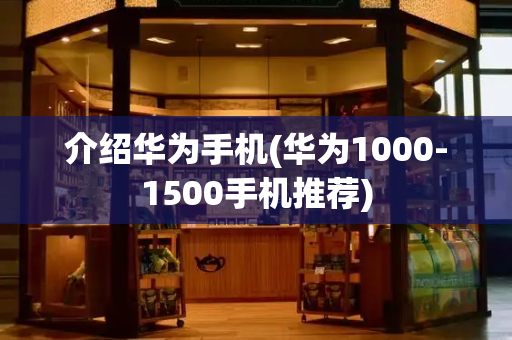 介绍华为手机(华为1000-1500手机推荐)