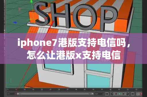 iphone7港版支持电信吗，怎么让港版x支持电信