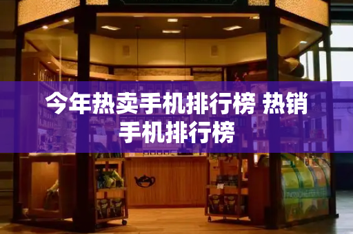 今年热卖手机排行榜 热销手机排行榜-第1张图片-星选测评