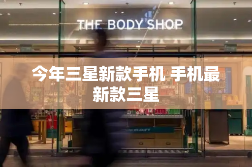 今年三星新款手机 手机最新款三星-第1张图片-星选测评
