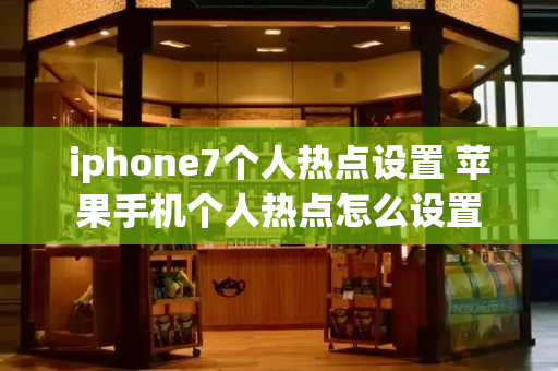 iphone7个人热点设置 苹果手机个人热点怎么设置