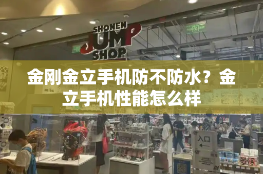 金刚金立手机防不防水？金立手机性能怎么样-第1张图片-星选测评