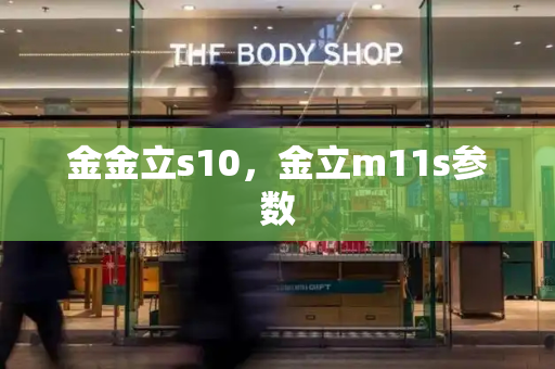 金金立s10，金立m11s参数