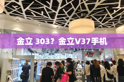 金立 303？金立V37手机-第1张图片-星选测评