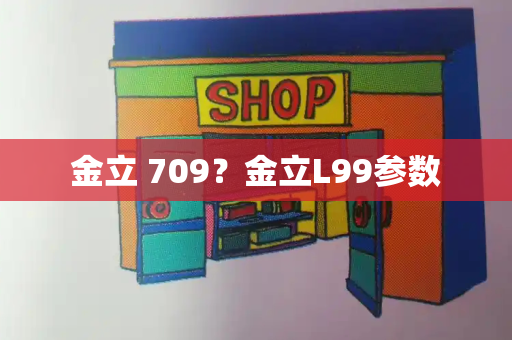 金立 709？金立L99参数-第1张图片-星选测评